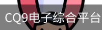 CQ9电子综合平台｜电子游戏内容汇总